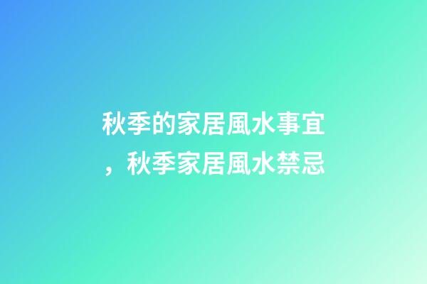 秋季的家居風水事宜，秋季家居風水禁忌