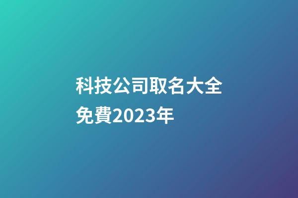 科技公司取名大全免費2023年-第1張-公司起名-玄機派
