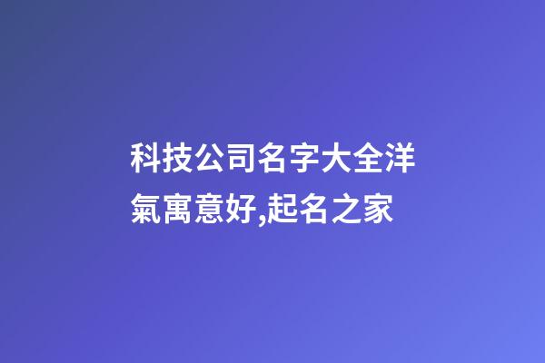 科技公司名字大全洋氣寓意好,起名之家-第1張-公司起名-玄機(jī)派