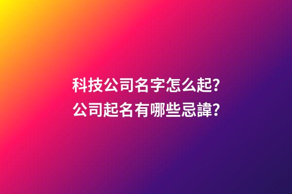科技公司名字怎么起？公司起名有哪些忌諱？