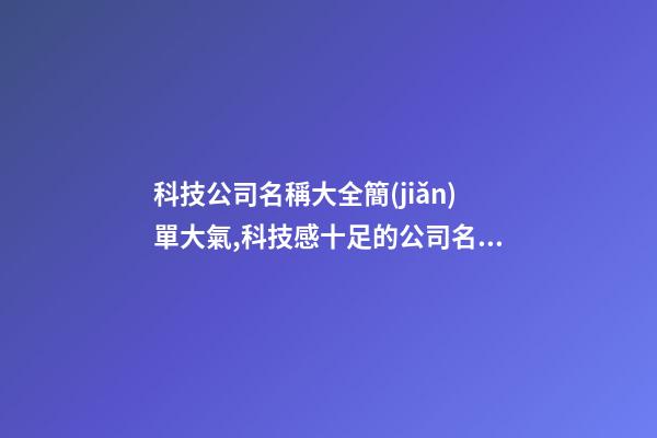 科技公司名稱大全簡(jiǎn)單大氣,科技感十足的公司名字,起名之家