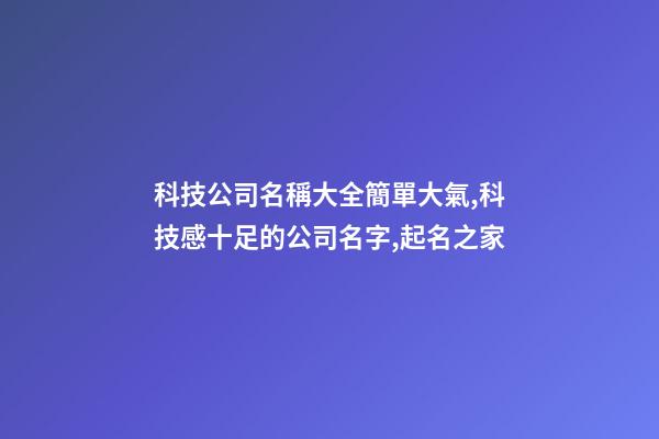 科技公司名稱大全簡單大氣,科技感十足的公司名字,起名之家