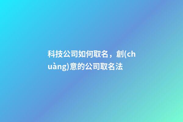 科技公司如何取名，創(chuàng)意的公司取名法