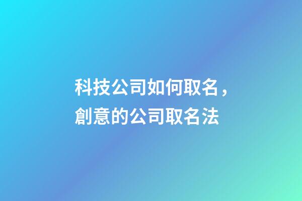 科技公司如何取名，創意的公司取名法-第1張-公司起名-玄機派