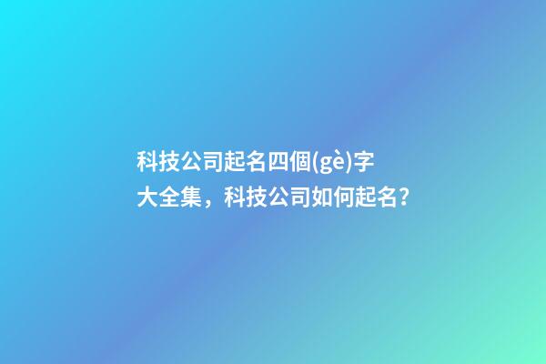 科技公司起名四個(gè)字大全集，科技公司如何起名？