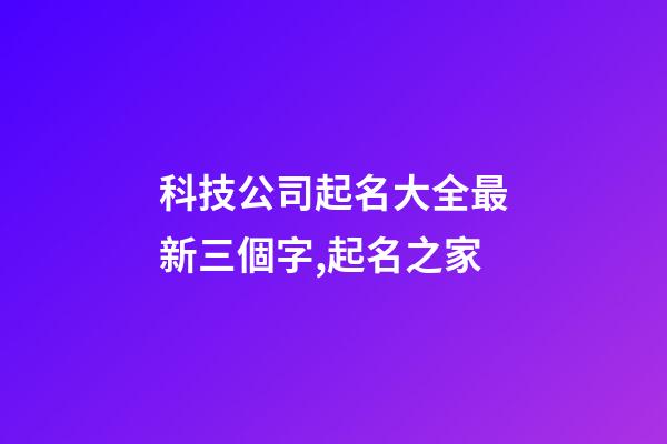 科技公司起名大全最新三個字,起名之家-第1張-公司起名-玄機(jī)派