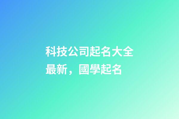 科技公司起名大全最新，國學起名-第1張-公司起名-玄機派