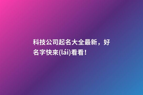 科技公司起名大全最新，好名字快來(lái)看看！
