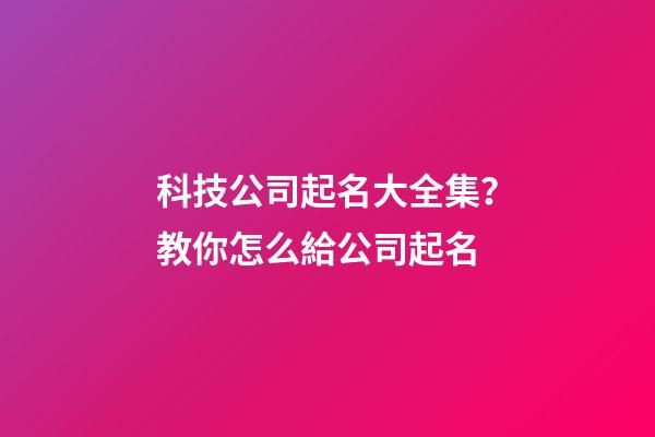 科技公司起名大全集？教你怎么給公司起名-第1張-公司起名-玄機派