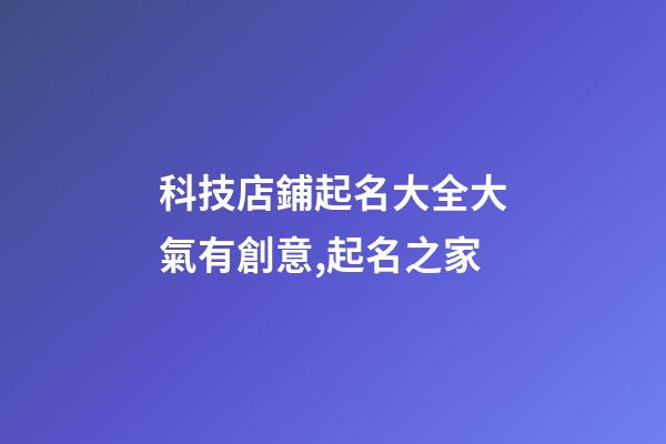 科技店鋪起名大全大氣有創意,起名之家-第1張-店鋪起名-玄機派