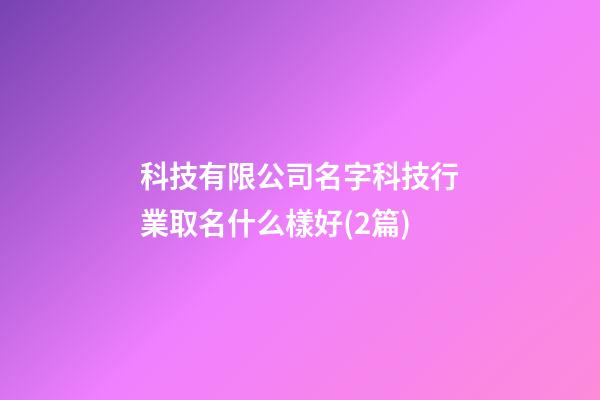 科技有限公司名字科技行業取名什么樣好(2篇)-第1張-公司起名-玄機派