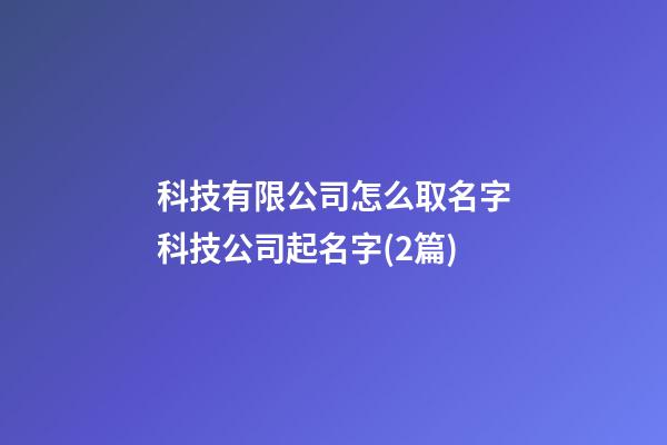 科技有限公司怎么取名字科技公司起名字(2篇)-第1張-公司起名-玄機派