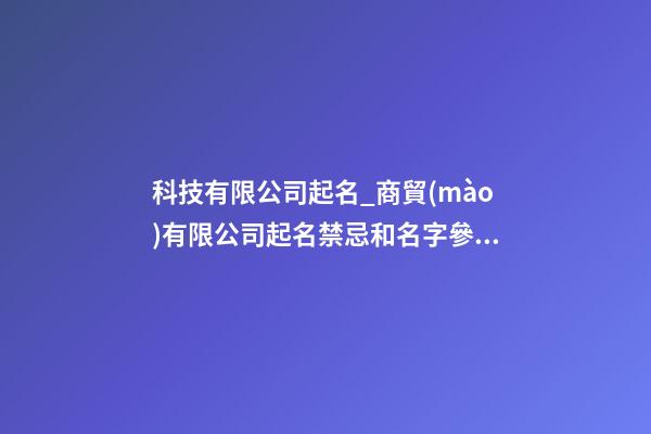 科技有限公司起名_商貿(mào)有限公司起名禁忌和名字參考