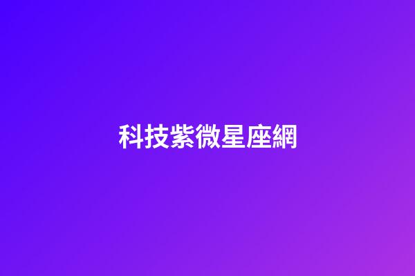 科技紫微星座網（科技紫薇今日運勢網）