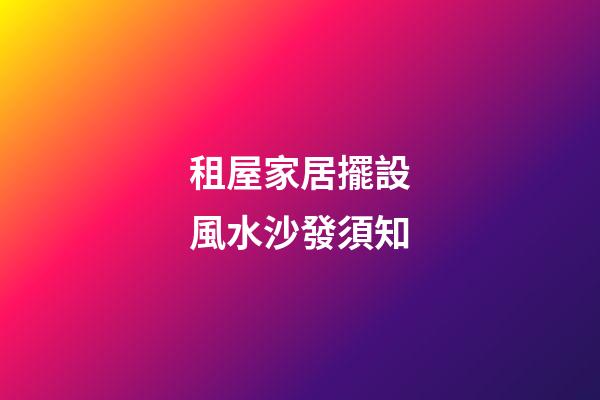 租屋家居擺設風水沙發須知
