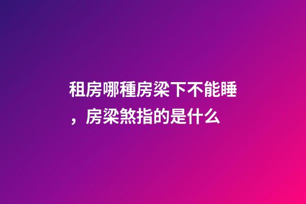 租房哪種房梁下不能睡，房梁煞指的是什么