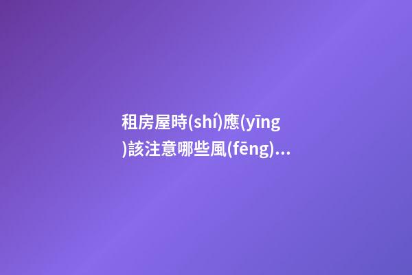 租房屋時(shí)應(yīng)該注意哪些風(fēng)水？房屋的戶型很重要