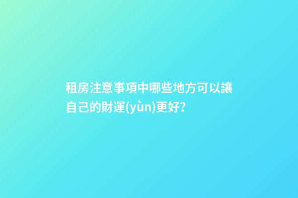 租房注意事項中哪些地方可以讓自己的財運(yùn)更好？