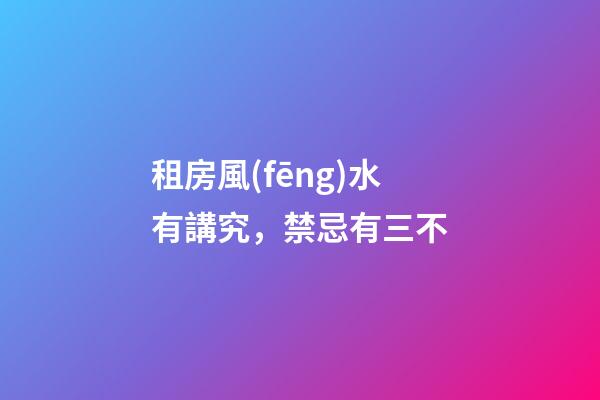 租房風(fēng)水有講究，禁忌有三不
