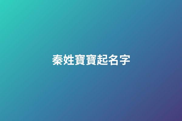 秦姓寶寶起名字(秦姓寶寶起名大全)-第1張-寶寶起名-玄機派