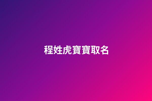 程姓虎寶寶取名(程姓虎寶寶取名土字旁的字)-第1張-寶寶起名-玄機派