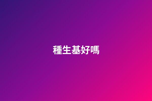 種生基好嗎