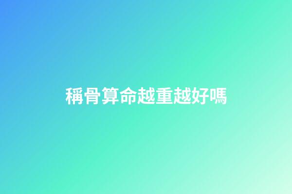 稱骨算命越重越好嗎