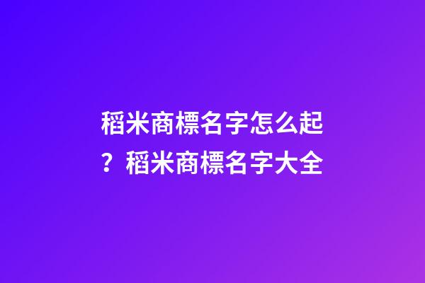 稻米商標名字怎么起？稻米商標名字大全-第1張-商標起名-玄機派