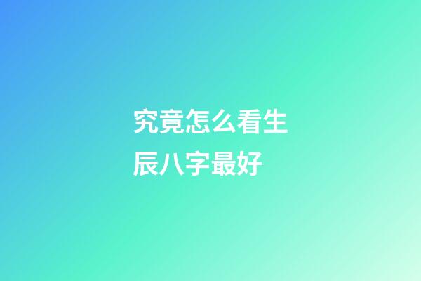 究竟怎么看生辰八字最好