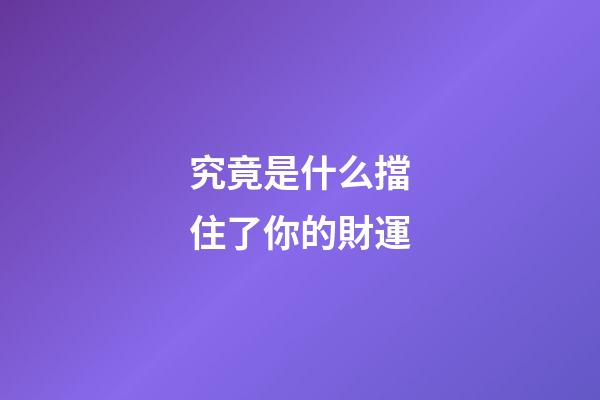 究竟是什么擋住了你的財運