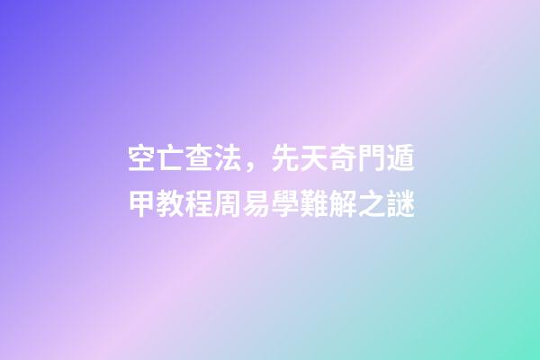 空亡查法，先天奇門遁甲教程周易學難解之謎