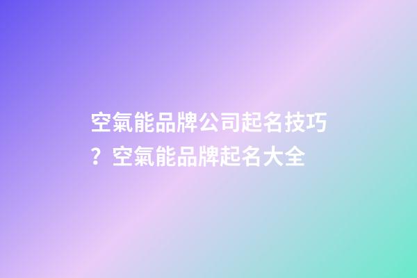 空氣能品牌公司起名技巧？空氣能品牌起名大全-第1張-公司起名-玄機派