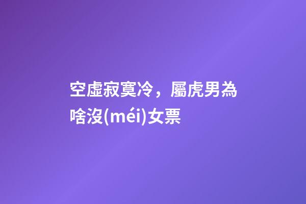 空虛寂寞冷，屬虎男為啥沒(méi)女票