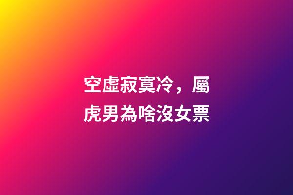 空虛寂寞冷，屬虎男為啥沒女票