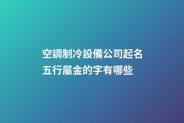 空調制冷設備公司起名五行屬金的字有哪些-第1張-公司起名-玄機派