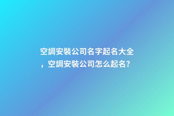 空調安裝公司名字起名大全，空調安裝公司怎么起名？-第1張-公司起名-玄機派