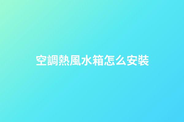 空調熱風水箱怎么安裝