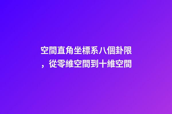 空間直角坐標系八個卦限，從零維空間到十維空間