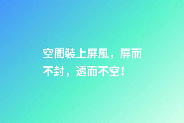 空間裝上屏風，屏而不封，透而不空！