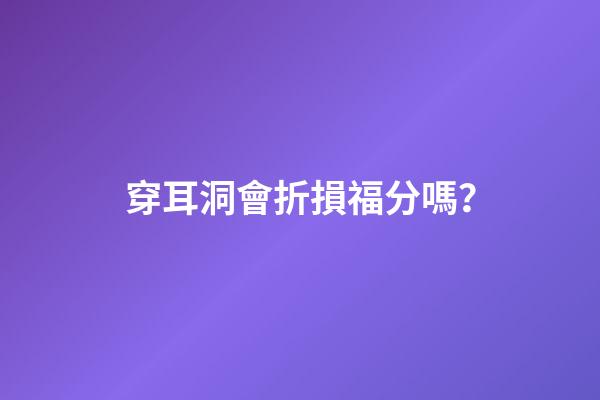 穿耳洞會折損福分嗎？