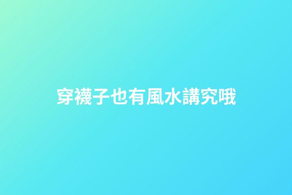 穿襪子也有風水講究哦