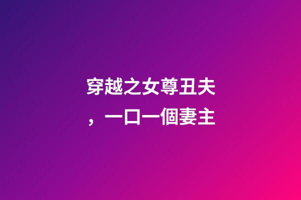 穿越之女尊丑夫，一口一個妻主-第1張-觀點-玄機派