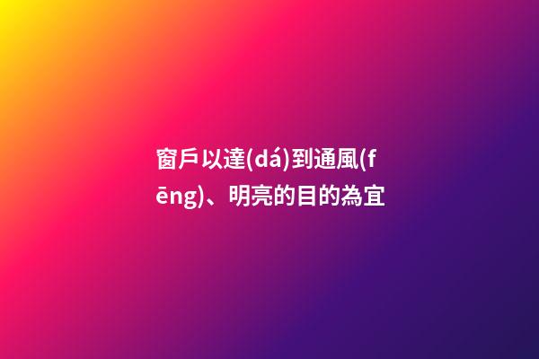 窗戶以達(dá)到通風(fēng)、明亮的目的為宜