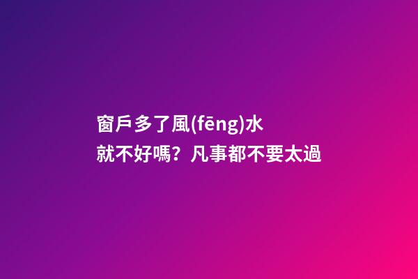 窗戶多了風(fēng)水就不好嗎？凡事都不要太過