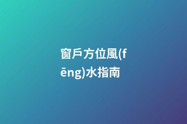 窗戶方位風(fēng)水指南