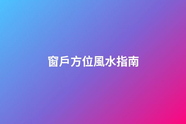 窗戶方位風水指南