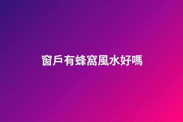 窗戶有蜂窩風水好嗎