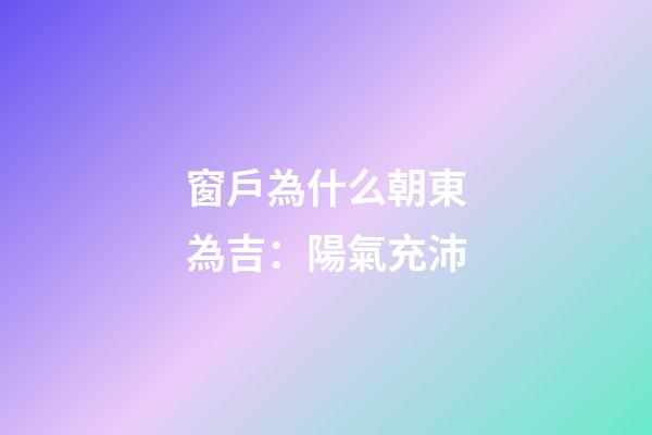 窗戶為什么朝東為吉：陽氣充沛