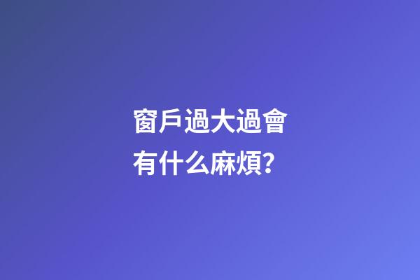 窗戶過大過會有什么麻煩？