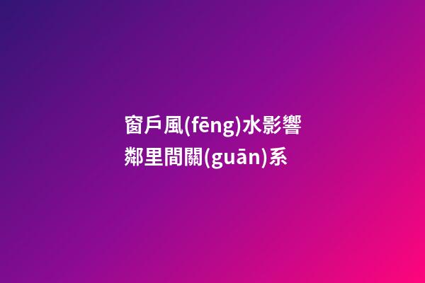 窗戶風(fēng)水影響鄰里間關(guān)系